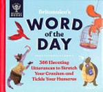 Britannica's word of the day : 366 elevating utterances to stretch your cranium and tickle your humerus / text by Patrick Kelly, Renee Kelly and Sue Macy ; interior illustrations by Josy Bloggs, Emily Cox, James Gibbs and Liz Kay.