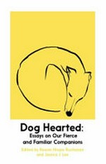 Dog hearted : essays on our fierce and familiar companions / edited by Rowan Hisayo Buchana and Jessica J. Lee ; illustrations by Rowan Hisayo Buchanan.