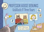 Professor Goose debunks Goldilocks and the three bears / written by Paulette Bourgeois ; illustrated by Alex G. Griffiths.