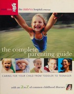 The complete parenting guide : caring for your child from toddler to teenager / [written by a team of experts from The Children's Hospital at Westmead, [NSW] ; foreword by Professor Kim Oates, Chief Executive, The Children's Hospital at Westmead.].