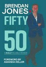 Fifty shades of 50 : a really reliable memoir / Brendan Jones.