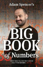 Adam Spencer's big book of numbers : everything you wanted to know about the numbers 1 to 100 / Adam Spencer.