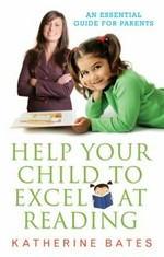 Help your child to excel at reading / Katherine Bates.