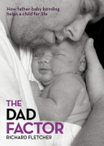 The dad factor : how the father-baby bond helps a child for life / Richard Fletcher.
