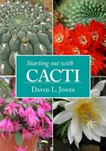 Starting out with cacti : prickly plants with flowers ranging from tiny to flamboyant / David L. Jones.