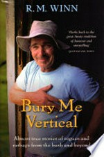 Bury me vertical : almost true stories of rogues and ratbags from the bush and beyond / R.M. Winn.