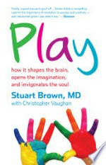 Play : how it shapes the brain, opens the imagination, and invigorates the soul / Stuart Brown with Christopher Vaughan.