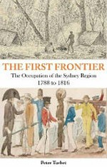 First frontier : the occupation of the Sydney region 1788-1816 / Peter Turbet.