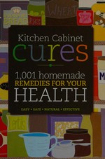 Kitchen cabinet cures : 1001 homemade remedies to improve your health.