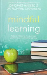 Mindful learning : reduce stress and improve brain performance for effective learning / Dr Craig Hassed & Dr Richard Chambers.