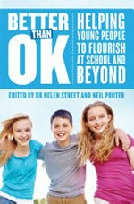 Better than OK : helping young people to flourish at school and beyond / edited by Helen Street and Neil Porter.