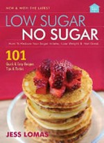 Low sugar no sugar : how to reduce your sugar intake, lose weight & feel great / Jess Lomas.