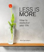 Less is more : how to de-clutter your life / Kim Carruthers.