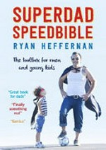 Superdad speedbible : the toolbox for men with young kids / Ryan Heffernan.