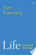 Life : selected writings / Tim Flannery.