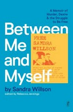 Between me and myself : a memoir of murder, desire & the struggle to be free / by Sandra Willson ; edited by Rebecca Jennings.