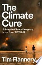 The climate cure : solving the climate emergency in the era of COVID-19 / Tim Flannery.