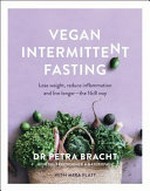 Vegan intermittent fasting : lose weight, reduce inflammation and live longer - the 16:8 way / Dr Petra Bracht ; with Mira Flatt ; translated by Joseph Smith and Irmela Erckenbrech.