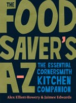 The food saver's A-Z : the essential Cornersmith kitchen companion / Alex Elliott-Howery & Jaimee Edwards ; illustrations, Mirra Whale.