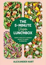 The 5-minute vegan lunchbox : happy, healthy & speedy meals to make in minutes / Alexander Hart.