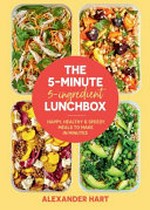 The 5-minute, 5-ingredient lunchbox : happy, healthy & speedy meals to make in minutes / Alexander Hart ; photographer: Chris Middleton.