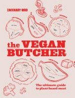 The vegan butcher: the ultimate guide to plant-based meat / Bird, Zacchary ; illustrator: Evi-O. Studio ; Susan Le, Wilson Leung and Evi O. ; photographer: Emily Waving.