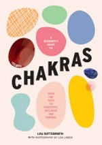 A beginner's guide to chakras : open the path to positivity, wellness and purpose / Lisa Butterworth ; with photography by Lisa Linder.