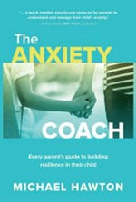 The anxiety coach : every parent's guide to building resilience in their child / Michael Hawton.