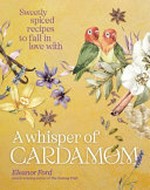 A whisper of cardamom : sweetly spiced recipes to fall in love with / Eleanor Ford.