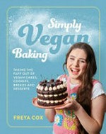 Simply vegan baking : taking the faff out of vegan cakes, cookies, breads and desserts / Freya Cox ; photography by Clare Winfield.