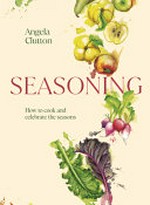 Seasoning : how to cook and celebrate the seasons / Angela Clutton ; photography by Patricia Niven ; illustrations by Georigina Luck.