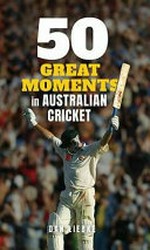 50 great moments in Australian cricket / Dan Liebke.