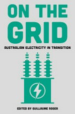 On the grid : Australian electricity in transition / edited by Guillaume Roger.