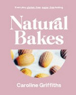 Natural bakes : everyday gluten-free, sugar-free baking / Caroline Griffiths.