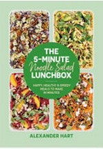 The 5-minute noodle salad lunchbox : happy, healthy & speedy meals to make in minutes / Alexander Hart.