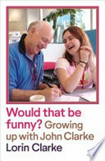 Would that be funny? : growing up with John Clarke / Lorin Clarke.