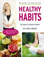 Healthy habits : 52 ways to better health / Dr Cris Beer.