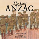 The Last Anzac / Gordon Winch ; illustrated by Harriet Bailey ; with historical advice from the Australian War Memorial.