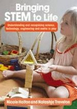 Bringing STEM to life : understanding and recognising science, technology, engineering and maths in play / Nicole Halton & Natashja Treveton.