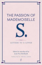 The passion of Mademoiselle S. : letters to a lover / edited & introduced by Jean-Yves Berthault ; translated from the French by Adriana Hunter.