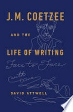 J. M. Coetzee and the life of writing : face to face with time / by David Attwell.