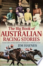 The big book of Australian racing stories : great tales of the turf from Jorrocks to Black Caviar / Jim Haynes.