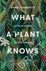 What a plant knows : a field guide to the senses / Daniel Chamovitz.