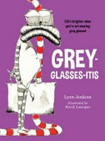 Grey-glasses-itis : life's brighter when you're not wearing grey glasses! / Lynn Jenkins ; illustrated by Kirrili Lonergan.