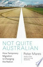 Not quite Australian : how temporary migration is changing the nation / Peter Mares.