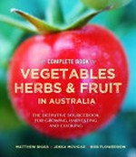 The complete book of vegetables, herb and fruit in Australia : the definitive sourcebook for growing, harvesting and cooking / Matthew Biggs, Jekka McVicar & Bob Flowerdew.