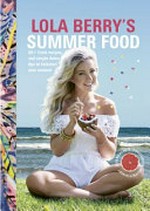 Lola Berry's summer food : 60+ fresh recipes and simple detox tips to kickstart your summer / Lola Berry.