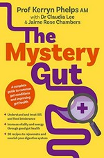The mystery gut / Prof. Kerryn Phelps, AM ; Dr Claudia Lee & Jaime Rose Chambers.