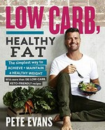 Low carb, healthy fat : the simplest way to achieve + maintain a healthy weight ; with more than 130 low-carb keto-friendly recipes / Pete Evans.