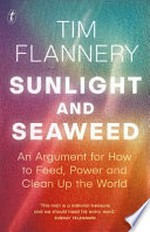 Sunlight and seaweed : an argument for how to feed, power and clean up the world / Tim Flannery.